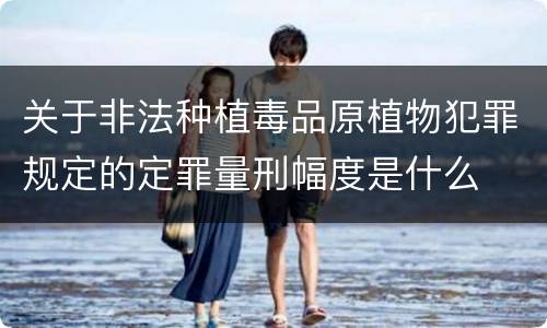 关于非法种植毒品原植物犯罪规定的定罪量刑幅度是什么