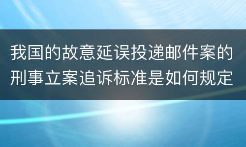 我国的故意延误投递邮件案的刑事立案追诉标准是如何规定