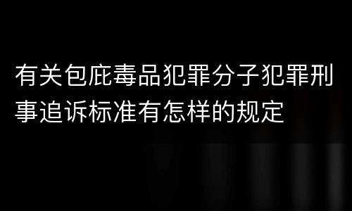 有关包庇毒品犯罪分子犯罪刑事追诉标准有怎样的规定