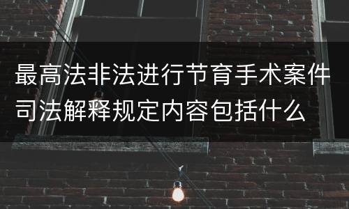 最高法非法进行节育手术案件司法解释规定内容包括什么
