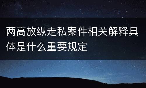 两高放纵走私案件相关解释具体是什么重要规定