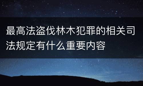 最高法盗伐林木犯罪的相关司法规定有什么重要内容
