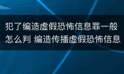 犯了编造虚假恐怖信息罪一般怎么判 编造传播虚假恐怖信息罪