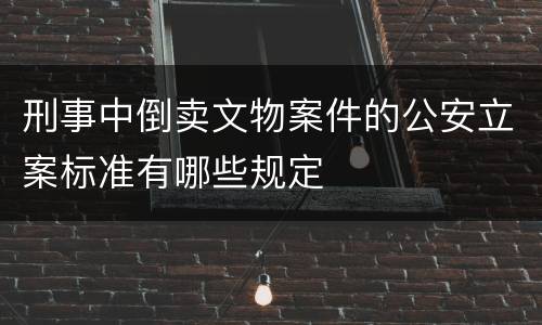 刑事中倒卖文物案件的公安立案标准有哪些规定