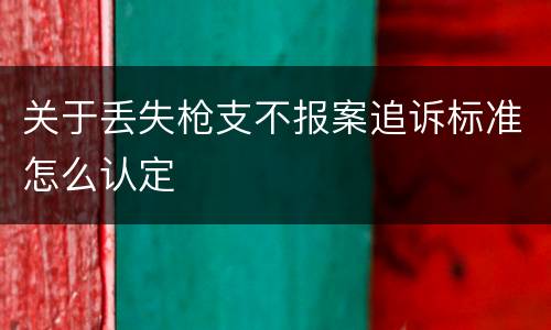 关于丢失枪支不报案追诉标准怎么认定