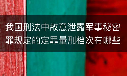 我国刑法中故意泄露军事秘密罪规定的定罪量刑档次有哪些