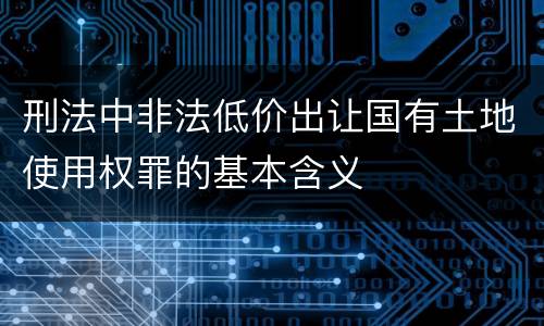 刑法中非法低价出让国有土地使用权罪的基本含义