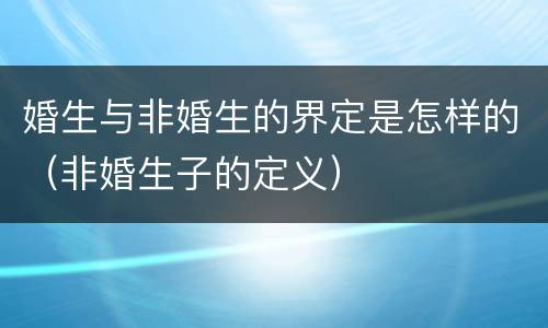 婚生与非婚生的界定是怎样的（非婚生子的定义）