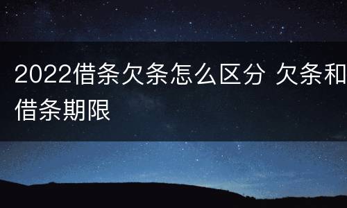 2022借条欠条怎么区分 欠条和借条期限