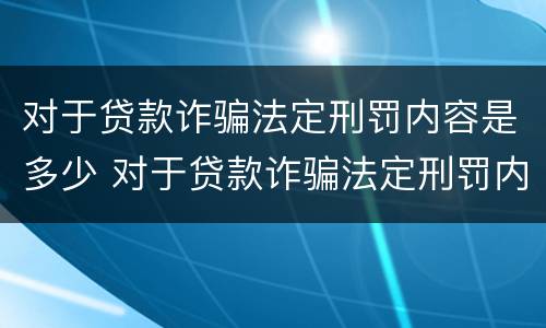对于贷款诈骗法定刑罚内容是多少 对于贷款诈骗法定刑罚内容是多少条