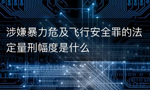 涉嫌暴力危及飞行安全罪的法定量刑幅度是什么