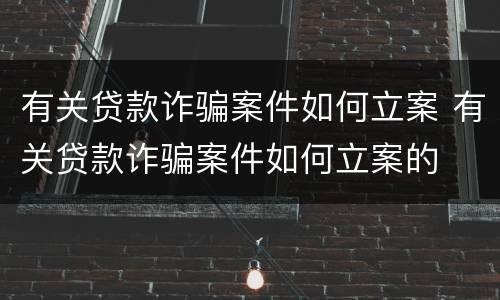 有关贷款诈骗案件如何立案 有关贷款诈骗案件如何立案的