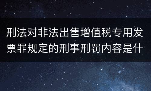 刑法对非法出售增值税专用发票罪规定的刑事刑罚内容是什么样的