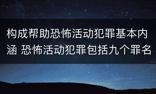 构成帮助恐怖活动犯罪基本内涵 恐怖活动犯罪包括九个罪名,分别是