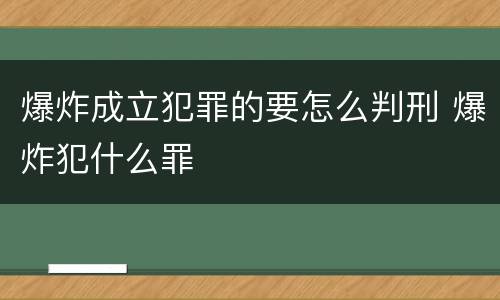 爆炸成立犯罪的要怎么判刑 爆炸犯什么罪