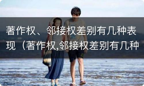 著作权、邻接权差别有几种表现（著作权,邻接权差别有几种表现方式）