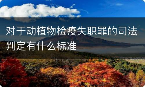 对于动植物检疫失职罪的司法判定有什么标准