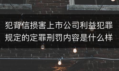 犯背信损害上市公司利益犯罪规定的定罪刑罚内容是什么样的