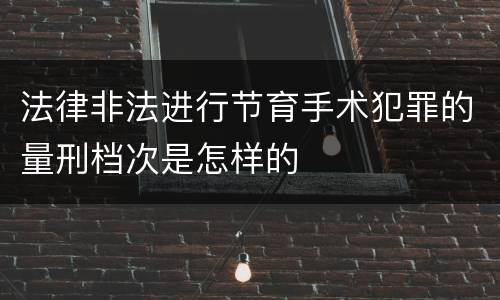 法律非法进行节育手术犯罪的量刑档次是怎样的