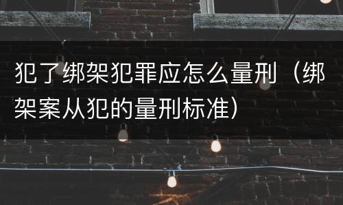 犯了绑架犯罪应怎么量刑（绑架案从犯的量刑标准）