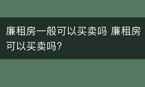 廉租房一般可以买卖吗 廉租房可以买卖吗?