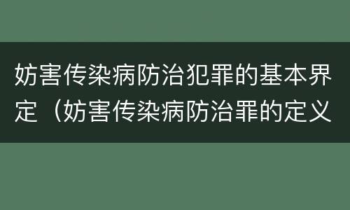妨害传染病防治犯罪的基本界定（妨害传染病防治罪的定义）