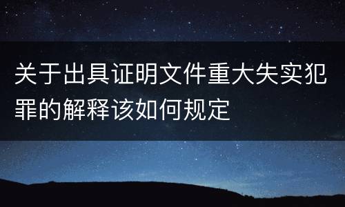 关于出具证明文件重大失实犯罪的解释该如何规定
