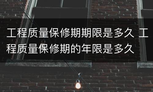 工程质量保修期期限是多久 工程质量保修期的年限是多久