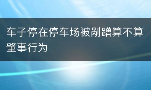 车子停在停车场被剐蹭算不算肇事行为