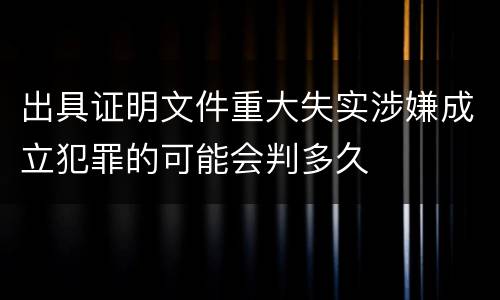 出具证明文件重大失实涉嫌成立犯罪的可能会判多久
