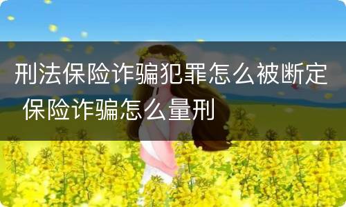 刑法保险诈骗犯罪怎么被断定 保险诈骗怎么量刑