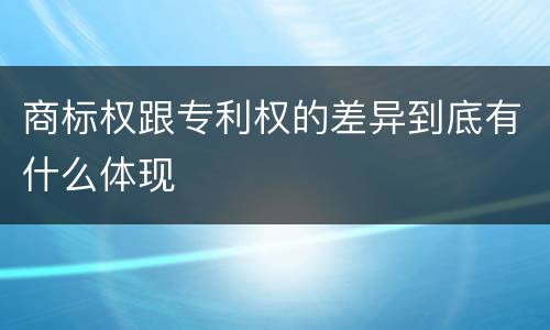 商标权跟专利权的差异到底有什么体现