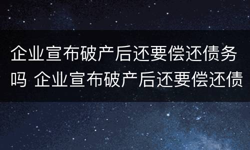 企业宣布破产后还要偿还债务吗 企业宣布破产后还要偿还债务吗