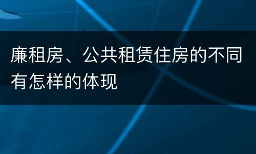 廉租房、公共租赁住房的不同有怎样的体现