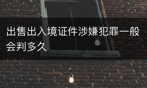 出售出入境证件涉嫌犯罪一般会判多久
