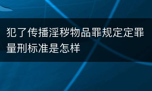犯了传播淫秽物品罪规定定罪量刑标准是怎样