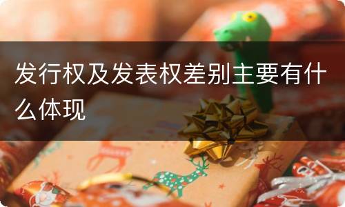 发行权及发表权差别主要有什么体现