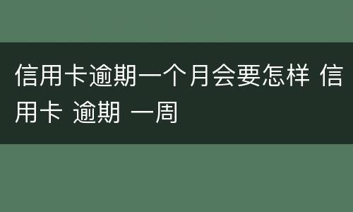 信用卡逾期一个月会要怎样 信用卡 逾期 一周