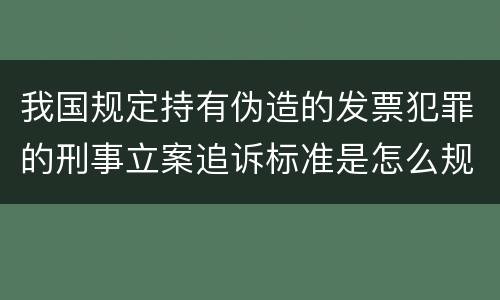 我国规定持有伪造的发票犯罪的刑事立案追诉标准是怎么规定