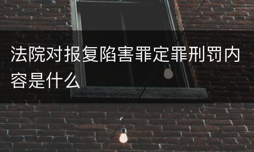 法院对报复陷害罪定罪刑罚内容是什么