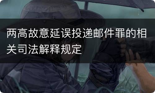 两高故意延误投递邮件罪的相关司法解释规定