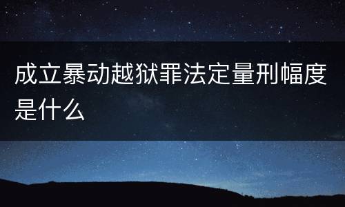 成立暴动越狱罪法定量刑幅度是什么