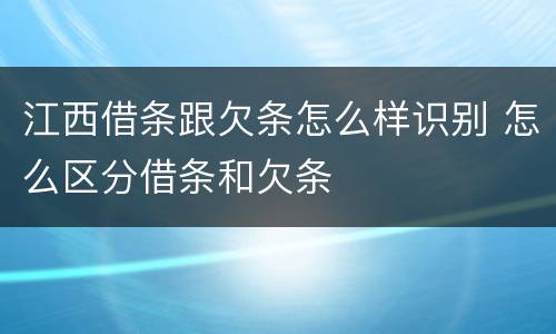 江西借条跟欠条怎么样识别 怎么区分借条和欠条