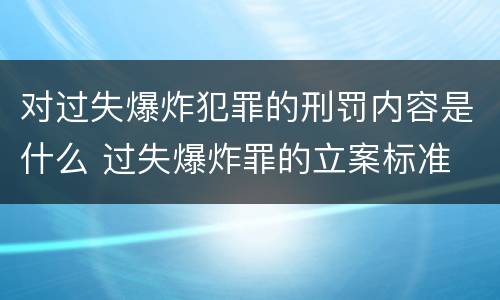 对过失爆炸犯罪的刑罚内容是什么 过失爆炸罪的立案标准