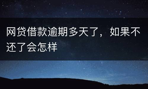网贷借款逾期多天了，如果不还了会怎样