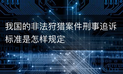 我国的非法狩猎案件刑事追诉标准是怎样规定