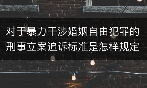 对于暴力干涉婚姻自由犯罪的刑事立案追诉标准是怎样规定