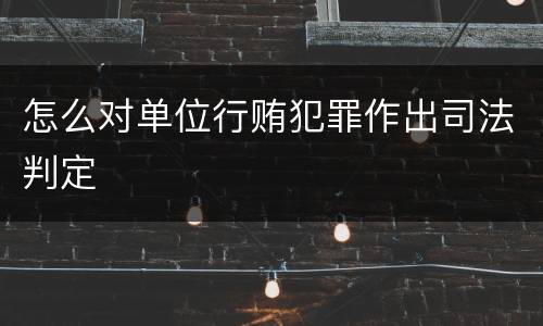 怎么对单位行贿犯罪作出司法判定
