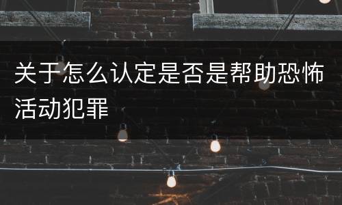关于怎么认定是否是帮助恐怖活动犯罪