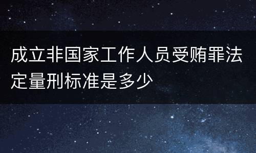 成立非国家工作人员受贿罪法定量刑标准是多少